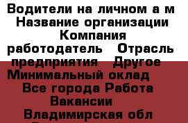 Водители на личном а/м › Название организации ­ Компания-работодатель › Отрасль предприятия ­ Другое › Минимальный оклад ­ 1 - Все города Работа » Вакансии   . Владимирская обл.,Вязниковский р-н